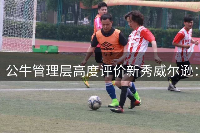 公牛管理层高度评价新秀威尔逊：球队崛起的希望之星
