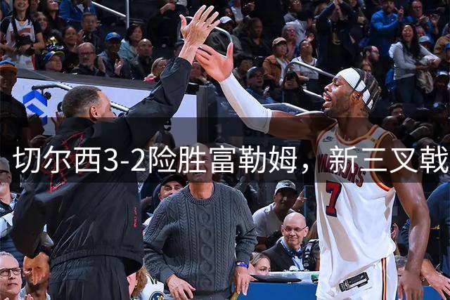 切尔西3-2险胜富勒姆，新三叉戟初露锋芒
