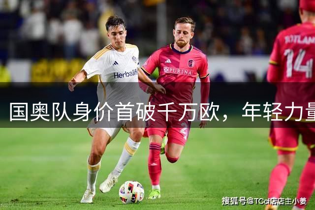 国奥队身价首破千万欧，年轻力量成世界杯希望