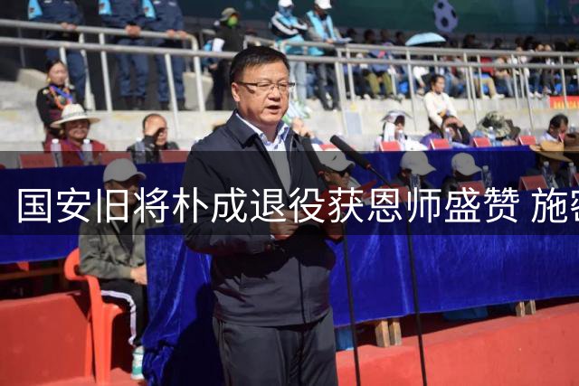 国安旧将朴成退役获恩师盛赞 施密特温情邀约欧洲重逢