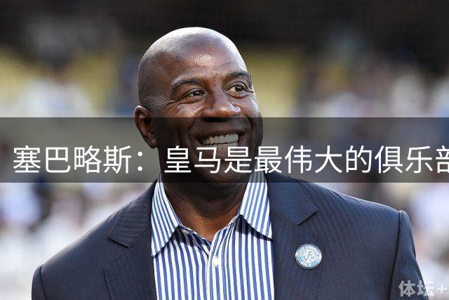 塞巴略斯：皇马是最伟大的俱乐部，但回到贝蒂斯才是回到了家