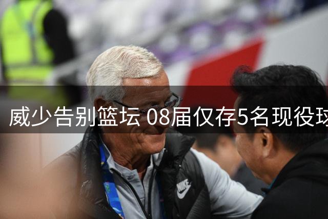 威少告别篮坛 08届仅存5名现役球员现状盘点