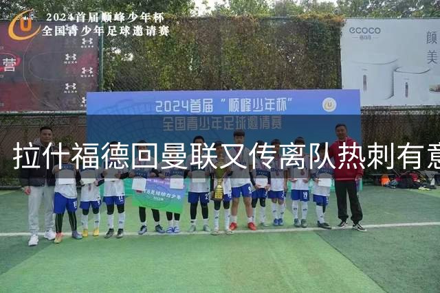 拉什福德回曼联又传离队热刺有意，利物浦1.4亿镑猛追法甲飞翼