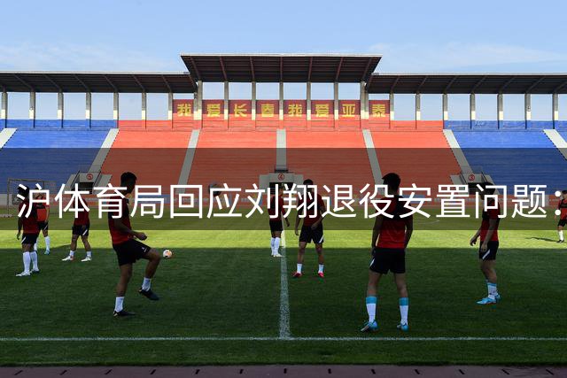 沪体育局回应刘翔退役安置问题：将依法依规妥善解决