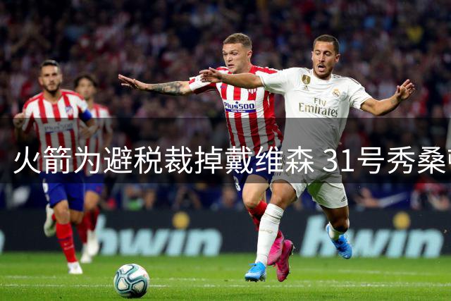 火箭为避税裁掉戴维森 31号秀桑顿上位成关键因素