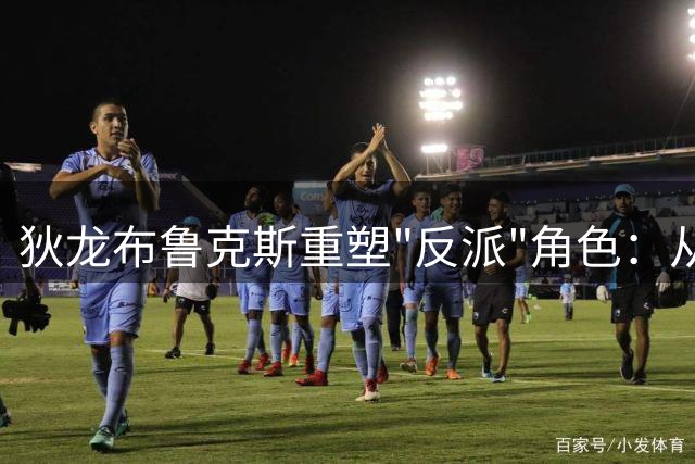 狄龙布鲁克斯重塑"反派"角色：从垃圾话到领导力蜕变