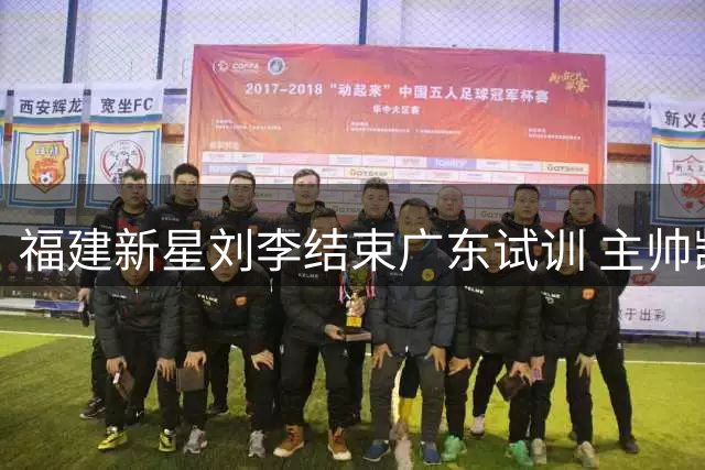 福建新星刘李结束广东试训 主帅凯撒将其召回队中