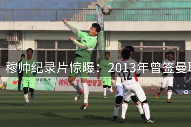 穆帅纪录片惊曝：2013年曾签曼联合约 因承诺切尔西含泪毁约