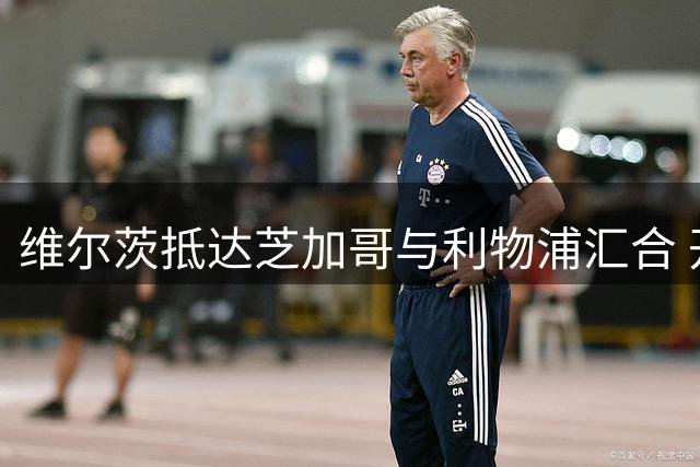 维尔茨抵达芝加哥与利物浦汇合 开启季前备战新篇章