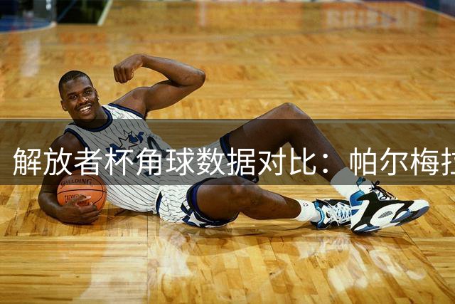 解放者杯角球数据对比：帕尔梅拉斯与波特诺山丘表现分析