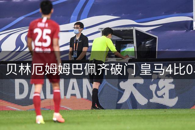 贝林厄姆姆巴佩齐破门 皇马4比0马拉加开局三连胜