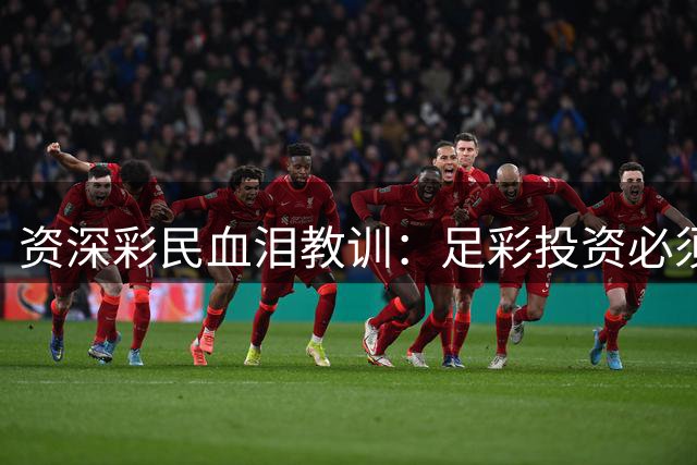 资深彩民血泪教训：足彩投资必须避开的五大认知误区