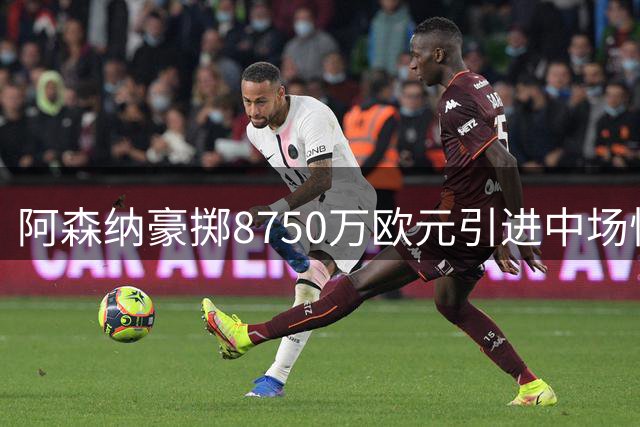 阿森纳豪掷8750万欧元引进中场悍将布鲁诺