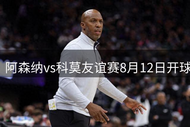 阿森纳vs科莫友谊赛8月12日开球，官网博客暂无法访问